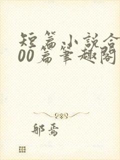 短篇小说合集500篇笔趣阁在线阅读