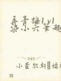 弄青梅1 v1染小六笔趣阁