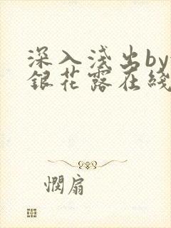 深入浅出by金银花露在线全文免费阅读