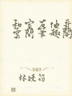 和室友他哥交易云间笔趣阁无弹窗