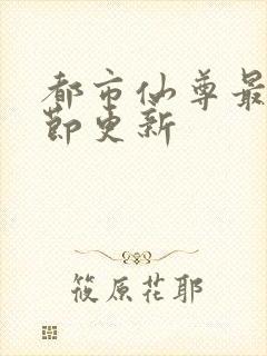 都市仙尊最新章节更新