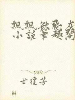 飘飘欲飞灰太狼小说笔趣阁无弹窗