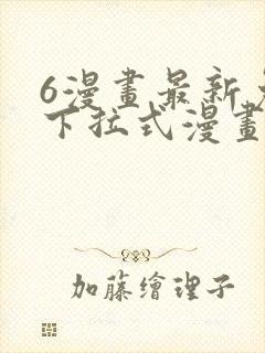 6漫画最新免费下拉式漫画