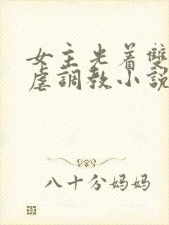 女主光着双乳被虐调教小说