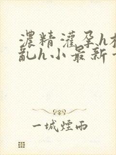 浓精灌孕h校园乱h小最新章节