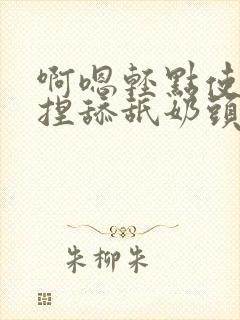 啊嗯轻点使劲揉捏舔舐奶头