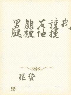 男朋友让我打开腿被他摸