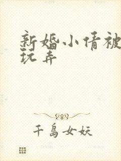 新婚小倩被老许玩弄