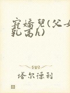 宠娇儿(父女产乳高h)