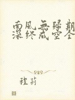 南风无归期,情深终成空全文免费阅读