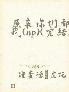 原来你们都想上我(np)(完结)封面