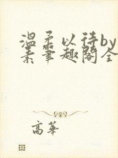 温柔以待by吃素笔趣阁全文免费阅读