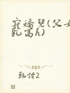 宠娇儿(父女产乳高h)