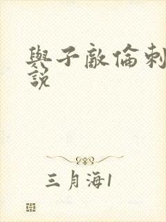 与子敌伦刺激小说