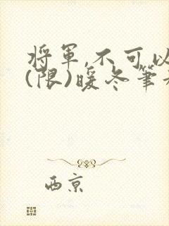 将军,不可以!(限)暖冬笔趣阁免费阅读