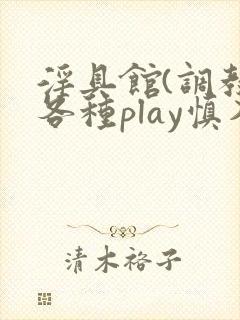 淫具馆(调教,各种play慎入)小说双男