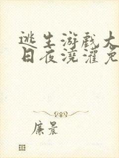 逃生游戏大佬们日夜浇灌免费阅读