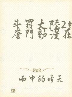 斗罗大陆2绝世唐门动漫在