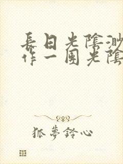 长日光阴渺渺乱作一团光阴似箭