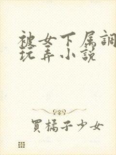 被女下属调教h玩弄小说