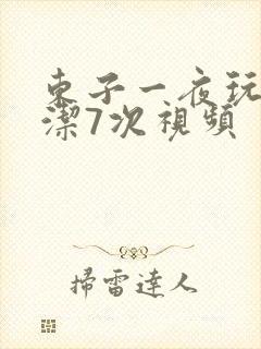 东子一夜玩弄白洁7次视频