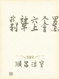 我被六个男人躁到早上会怎么样