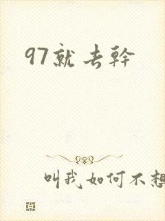 97就去干