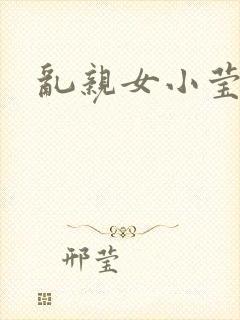 乱亲女小莹的泬