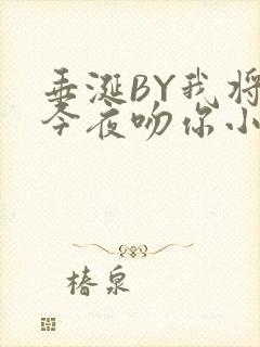 垂涎BY我将在今夜吻你小说免费阅读