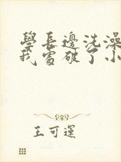 学长边洗澡边把我处破了小说