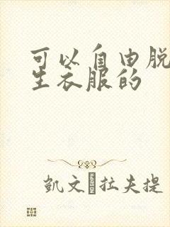 可以自由脱卸女生衣服的