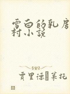 雪白的乳房强乡村小说