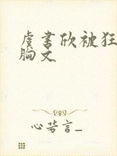 虞书欣被狂揉大胸文