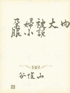 孕妇被大肉楱征服小说