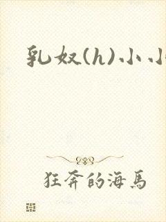 乳奴(h)小小