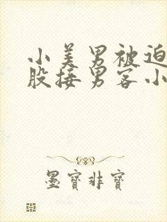 小美男被迫卖屁股接男客小说