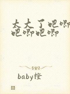 太大了吧唧吧唧吧唧吧唧