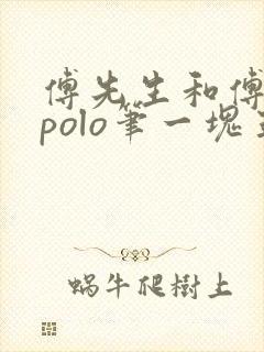 傅先生和傅太太polo笔一块五花肉