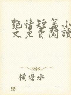 艳情短篇小强全文免费阅读