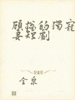 顾总的独宠小娇妻短剧