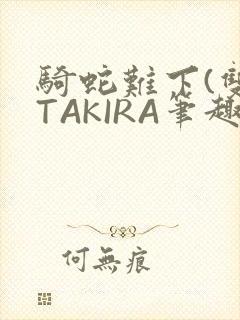 骑蛇难下(双)TAKIRA笔趣阁