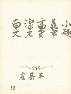 白洁高义小说全文免费笔趣阁阅读高