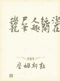 捞尸人纯洁滴小龙笔趣阁在线阅读