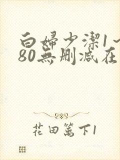 白妇少洁1～180无删减在线阅读