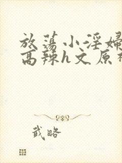 放荡小淫妇h文高辣h文原神