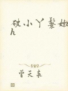 破小丫鬟嫩苞高h