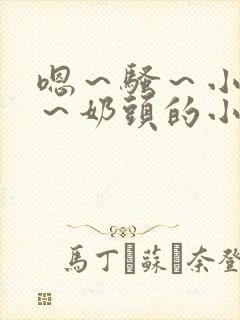 嗯～骚～小淫妇～奶头的小说