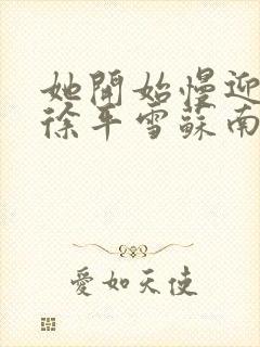 她开始慢迎迎合徐平雪苏南风