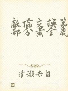 敌伦交换第11部分黄金岁月