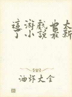 这游戏也太真实了小说最新章节